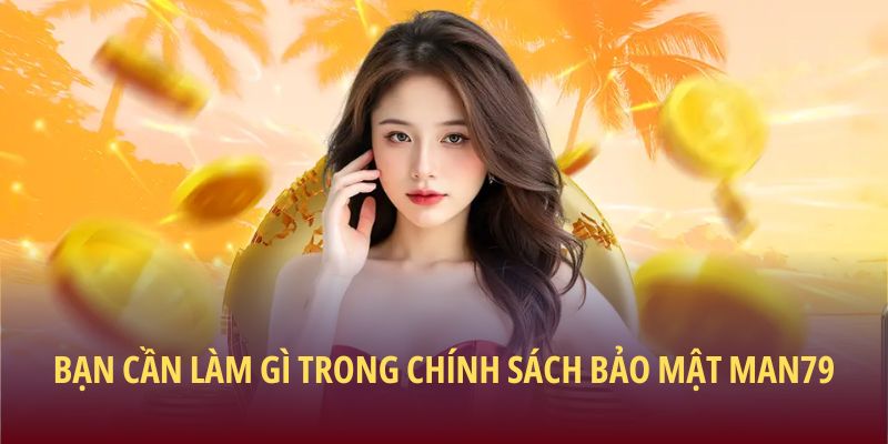 Bạn cần làm gì trong chính sách bảo mật Man79