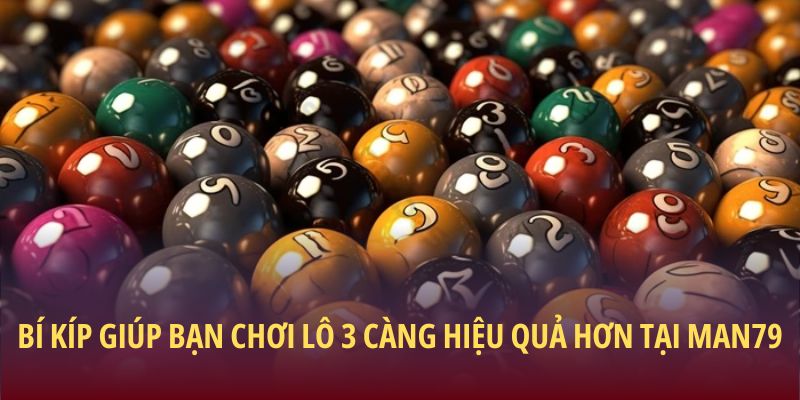 Bí kíp giúp bạn chơi lô 3 càng hiệu quả hơn tại Man79