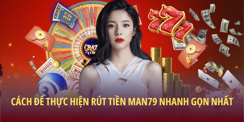 Cách để thực hiện rút tiền Man79 nhanh gọn nhất