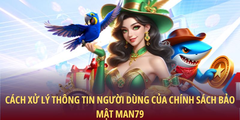 Cách xử lý thông tin người dùng của chính sách bảo mật Man79