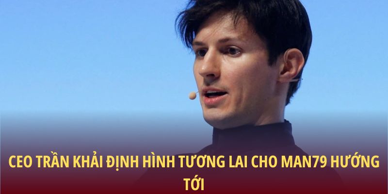 CEO Trần Khải định hình tương lai cho Man79 hướng tới