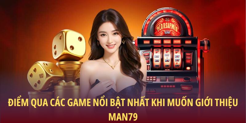 Điểm qua các game nổi bật nhất khi muốn giới thiệu Man79