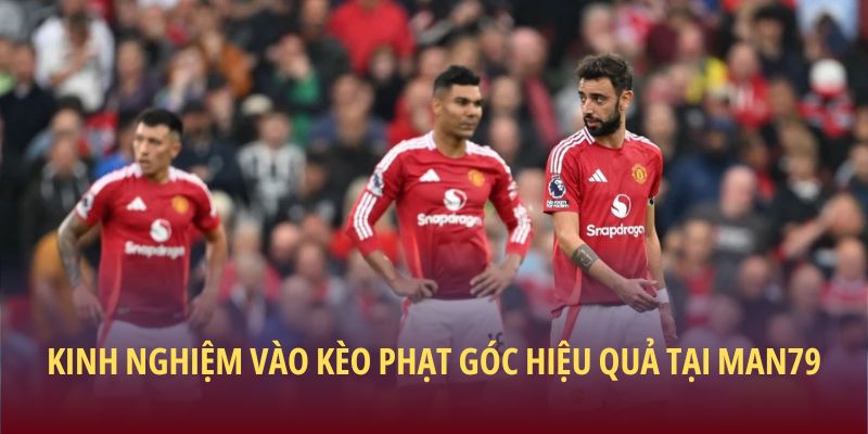 Kinh nghiệm vào kèo phạt góc hiệu quả tại Man79