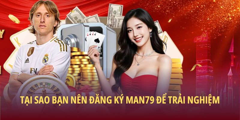 Tại sao bạn nên đăng ký Man79 để trải nghiệm