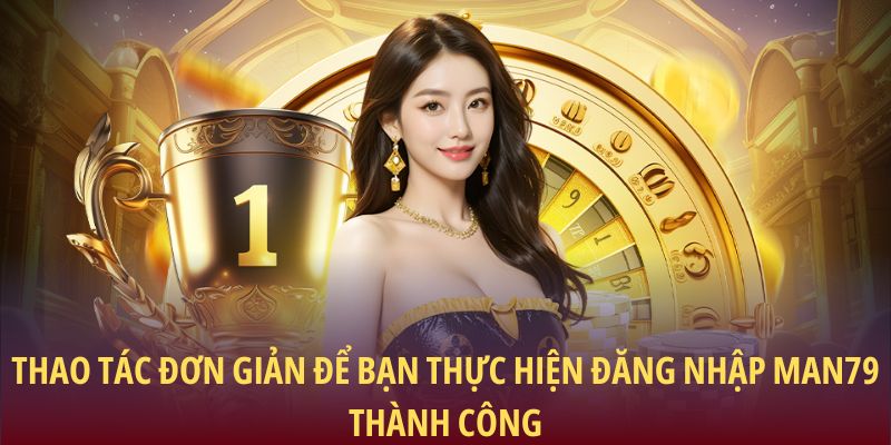 Thao tác đơn giản để bạn thực hiện đăng nhập Man79 thành công
