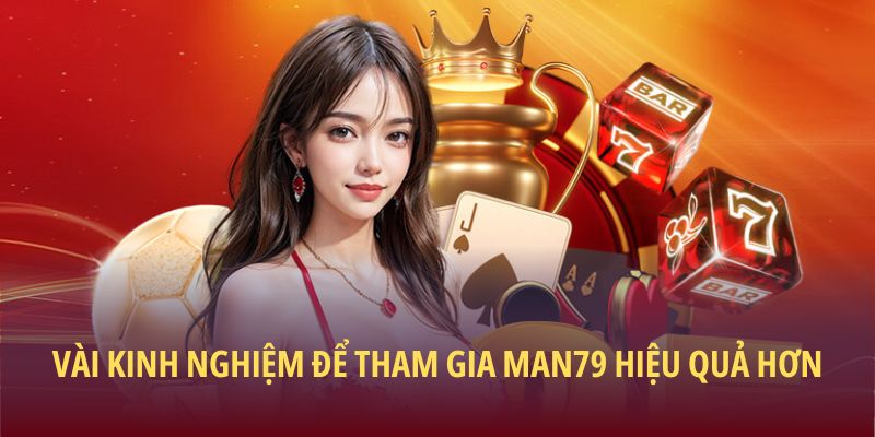 Vài kinh nghiệm để tham gia Man79 hiệu quả hơn