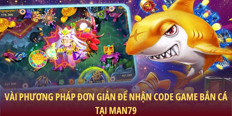 Vài phương pháp đơn giản để nhận code game bắn cá tại Man79